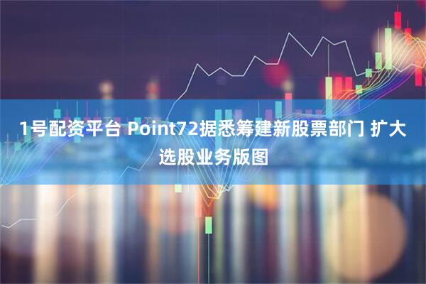 1号配资平台 Point72据悉筹建新股票部门 扩大选股业务版图