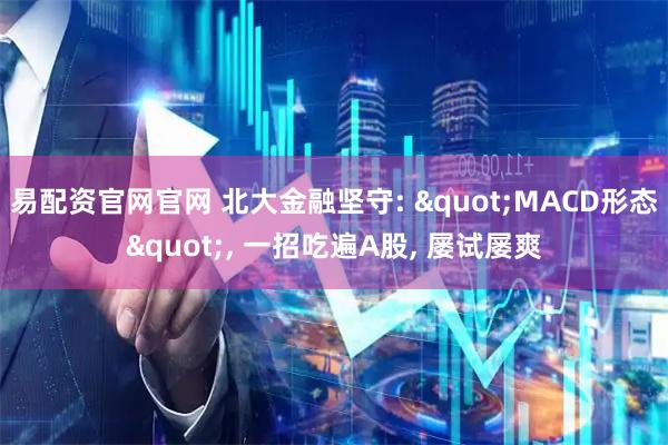 易配资官网官网 北大金融坚守: "MACD形态", 一招吃遍A股, 屡试屡爽