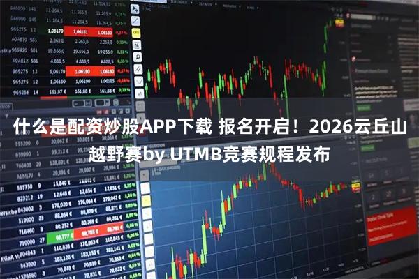 什么是配资炒股APP下载 报名开启！2026云丘山越野赛by UTMB竞赛规程发布
