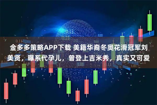 金多多策略APP下载 美籍华裔冬奥花滑冠军刘美贤，曝系代孕儿，曾登上吉米秀，真实又可爱