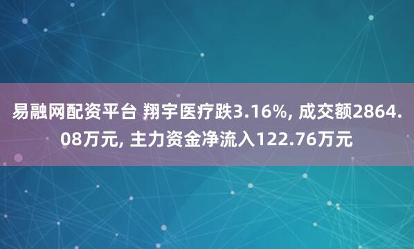易融网配资平台 翔宇医疗跌3.16%, 成交额2864.08万元, 主力资金净流入122.76万元