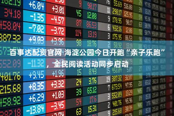 百事达配资官网 海淀公园今日开跑“亲子乐跑”,全民阅读活动同步启动